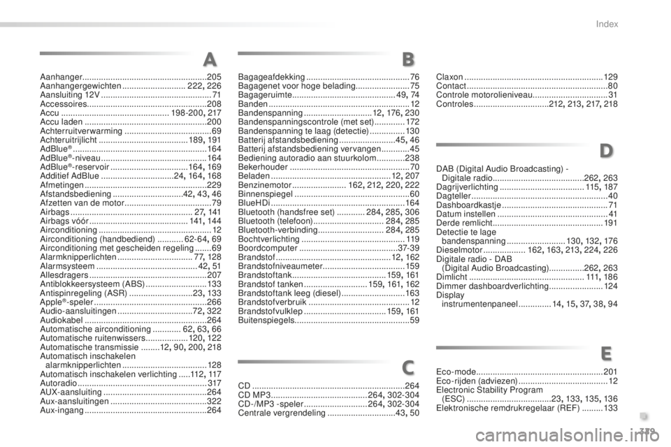 PEUGEOT 2008 2015 Instructieboekje (in Dutch) 329
2008_nl_Chap13_index-alpha_ed01-2015
Aanhanger..................................................... 205
Aanhangergewichten ........................... 2
22, 226
Aansluiting 12V
.................. PEUGEOT 2008 2015 Instructieboekje (in Dutch) 329
2008_nl_Chap13_index-alpha_ed01-2015
Aanhanger..................................................... 205
Aanhangergewichten ........................... 2
22, 226
Aansluiting 12V
..................