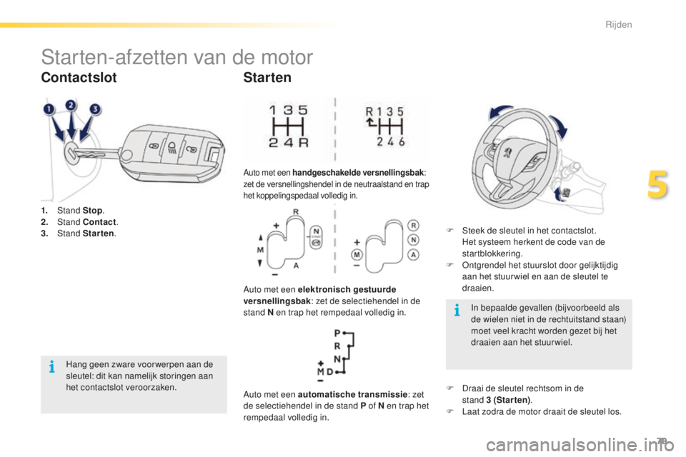 PEUGEOT 2008 2015 Instructieboekje (in Dutch) 79
2008_nl_Chap05_conduite_ed01-2015
Starten-afzetten van de motor
1. Stand Stop.
2. S tand Contact .
3.
Stand Starten .
Contactslot
Hang geen zware voor werpen aan de
sleutel: dit kan namelijk PEUGEOT 2008 2015 Instructieboekje (in Dutch) 79
2008_nl_Chap05_conduite_ed01-2015
Starten-afzetten van de motor
1. Stand Stop.
2. S tand Contact .
3.
Stand Starten .
Contactslot
Hang geen zware voor werpen aan de
sleutel: dit kan namelijk