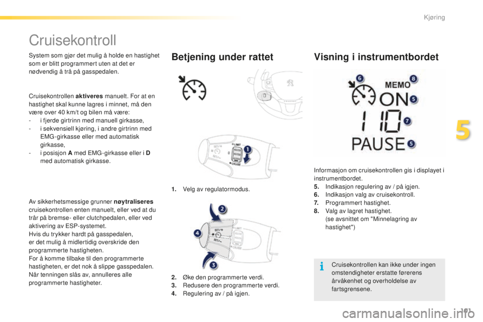 PEUGEOT 2008 2015 Instruksjoner for bruk (in Norwegian) 101
2008_no_Chap05_conduite_ed01-2015
Cruisekontroll
System som gjør det mulig å holde en hastighet
som er blitt programmert uten at det er
nødvendig å trå på gasspedalen.
Av sikkerhetsmessige PEUGEOT 2008 2015 Instruksjoner for bruk (in Norwegian) 101
2008_no_Chap05_conduite_ed01-2015
Cruisekontroll
System som gjør det mulig å holde en hastighet
som er blitt programmert uten at det er
nødvendig å trå på gasspedalen.
Av sikkerhetsmessige