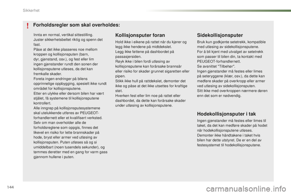 PEUGEOT 2008 2015  Instruksjoner for bruk (in Norwegian) 144
2008_no_Chap07_securite_ed01-2015
Innta en normal, vertikal sittestilling.
Juster sikkerhetsbeltet riktig og spenn det 
fast.
Påse at det ikke plasseres noe mellom 
kroppen og kollisjonsputen (ba
