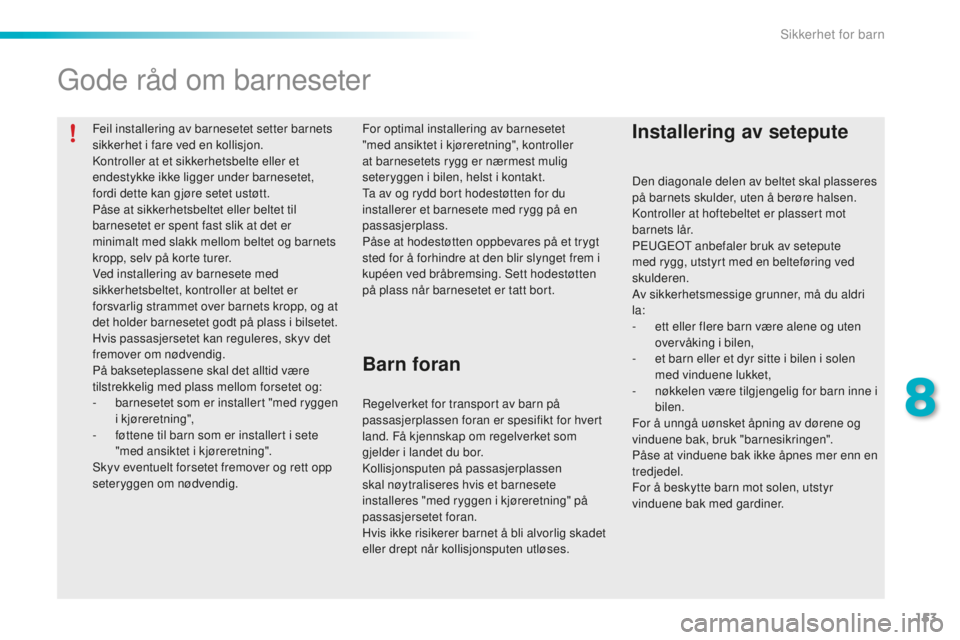PEUGEOT 2008 2015  Instruksjoner for bruk (in Norwegian) 153
2008_no_Chap08_securite-enfants_ed01-2015
Feil installering av barnesetet setter barnets 
sikkerhet i fare ved en kollisjon.
Kontroller at et sikkerhetsbelte eller et 
endestykke ikke ligger under
