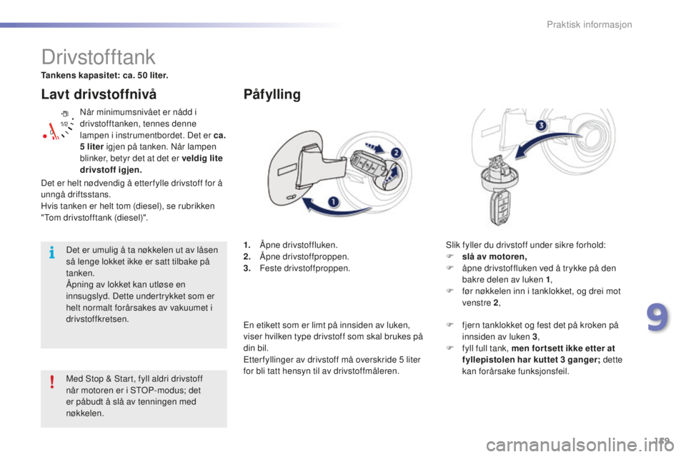 PEUGEOT 2008 2015  Instruksjoner for bruk (in Norwegian) 159
2008_no_Chap09_info-pratiques_ed01-2015
Lavt drivstoffnivå
Når minimumsnivået er nådd i 
drivstofftanken, tennes denne 
lampen i instrumentbordet. Det er ca. 
5  liter igjen på tanken. Når l