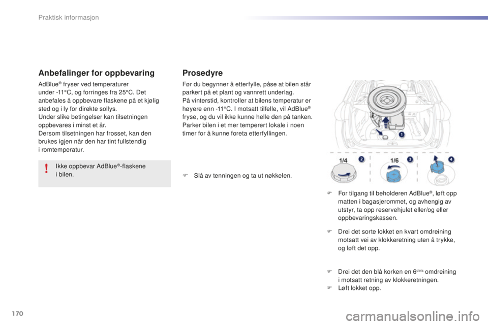 PEUGEOT 2008 2015  Instruksjoner for bruk (in Norwegian) 170
2008_no_Chap09_info-pratiques_ed01-2015
Ikke oppbevar AdBlue®-flaskene  
i bilen.
Anbefalinger for oppbevaring
AdBlue® fryser ved temperaturer  
under -11°C, og forringes fra 25°C. Det 
anbefa