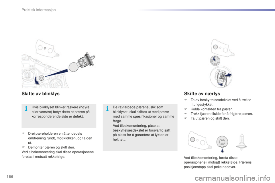 PEUGEOT 2008 2015  Instruksjoner for bruk (in Norwegian) 186
2008_no_Chap09_info-pratiques_ed01-2015
Skifte av nærlys
F Ta av beskyttelsesdekslet ved å trekke  i tungestykket.
F
 
K
 oble kontakten fra pæren.
F
 
T
 rekk fjæren tilside for å frigjøre 