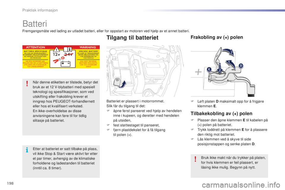 PEUGEOT 2008 2015 Instruksjoner for bruk (in Norwegian) 198
2008_no_Chap09_info-pratiques_ed01-2015
Batteri
NÃ¥r denne etiketten er tilstede, betyr det
bruk av et 12 V-blybatteri med spesiell
teknologi og spesifikasjoner, som ved
utskifting eller frako PEUGEOT 2008 2015 Instruksjoner for bruk (in Norwegian) 198
2008_no_Chap09_info-pratiques_ed01-2015
Batteri
NÃ¥r denne etiketten er tilstede, betyr det
bruk av et 12 V-blybatteri med spesiell
teknologi og spesifikasjoner, som ved
utskifting eller frako