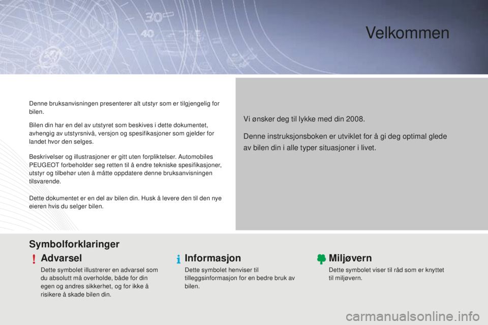 PEUGEOT 2008 2015  Instruksjoner for bruk (in Norwegian) Velkommen
Vi ønsker deg til lykke med din 2008.
Denne bruksanvisningen presenterer alt utstyr som er tilgjengelig for 
bilen.
SymbolforklaringerAdvarsel
Dette symbolet illustrerer en advarsel som 
du