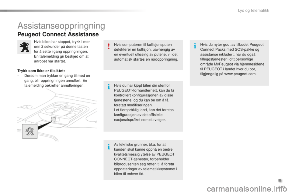 PEUGEOT 2008 2015  Instruksjoner for bruk (in Norwegian) 233
2008_no_Chap12a_BTA_ed01-2015
Peugeot Connect Assistanse
Hvis computeren til kollisjonsputen 
detekterer en kollisjon, uavhengig av 
en eventuell utløsing av putene, vil det 
automatisk startes e