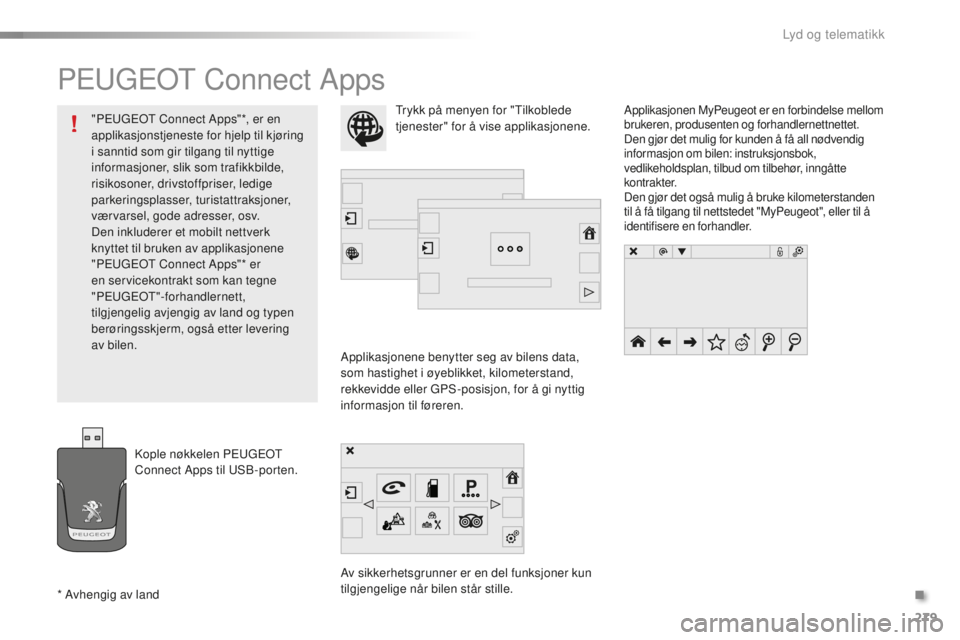 PEUGEOT 2008 2015  Instruksjoner for bruk (in Norwegian) 279
2008_no_Chap12b_SMEGplus_ed01-2015
PEUGEOT Connect Apps
Applikasjonene benytter seg av bilens data, 
som hastighet i øyeblikket, kilometerstand, 
rekkevidde eller GPS-posisjon, for å gi nyttig 
 PEUGEOT 2008 2015  Instruksjoner for bruk (in Norwegian) 279
2008_no_Chap12b_SMEGplus_ed01-2015
PEUGEOT Connect Apps
Applikasjonene benytter seg av bilens data, 
som hastighet i øyeblikket, kilometerstand, 
rekkevidde eller GPS-posisjon, for å gi nyttig