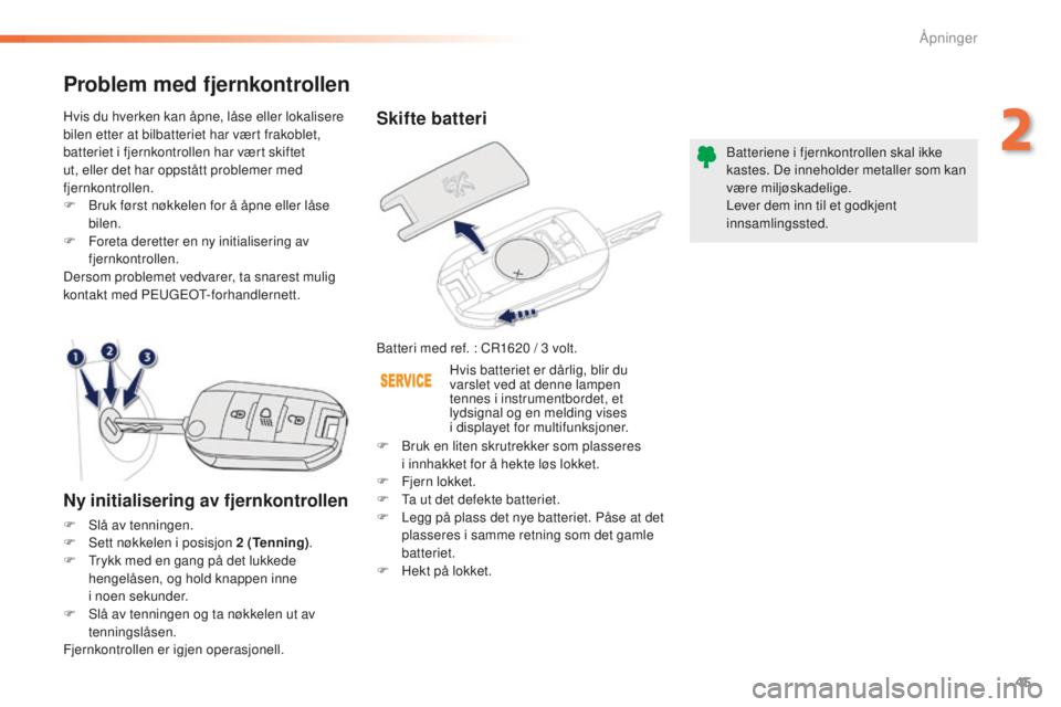 PEUGEOT 2008 2015 Instruksjoner for bruk (in Norwegian) 45
2008_no_Chap02_ouvertures_ed01-2015
Skifte batteri
Batteri med ref. : CR1620 / 3 volt.B atteriene i fjernkontrollen skal ikke
kastes. De inneholder metaller som kan
være miljøskadelige.
Lever d PEUGEOT 2008 2015 Instruksjoner for bruk (in Norwegian) 45
2008_no_Chap02_ouvertures_ed01-2015
Skifte batteri
Batteri med ref. : CR1620 / 3 volt.B atteriene i fjernkontrollen skal ikke
kastes. De inneholder metaller som kan
være miljøskadelige.
Lever d