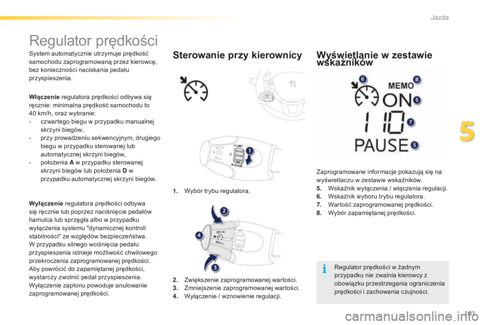 PEUGEOT 2008 2015  Instrukcja obsługi (in Polish) 101
2008_pl_Chap05_conduite_ed01-2015
Regulator prędkości
System automatycznie utrzymuje prędkość 
samochodu zaprogramowaną przez kierowcę, 
bez konieczności naciskania pedału 
przyspieszenia