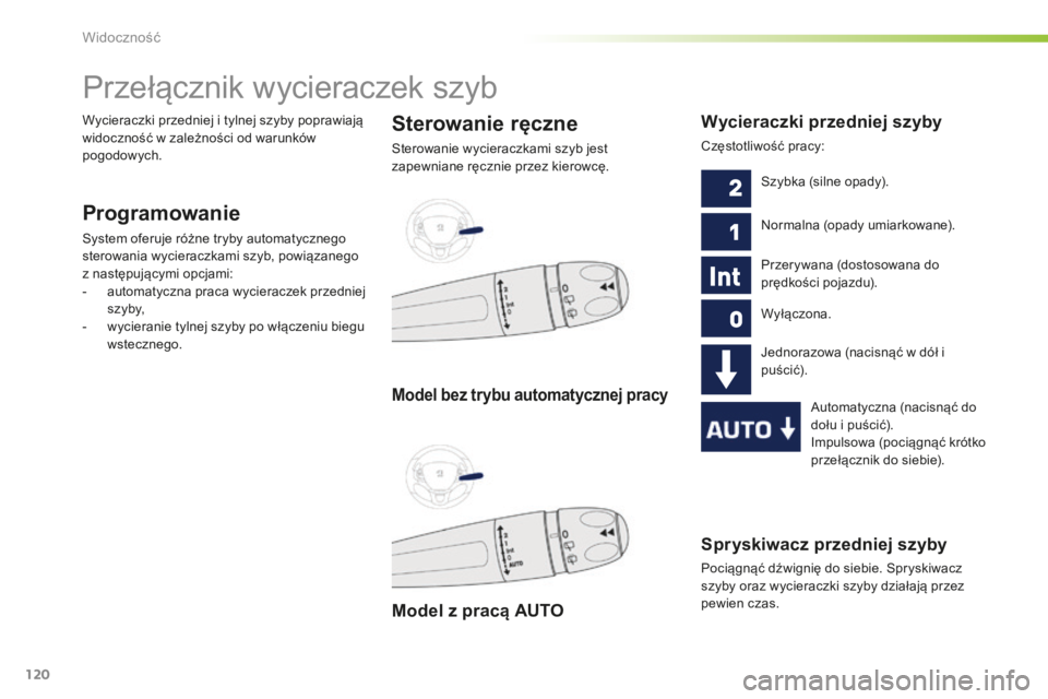 PEUGEOT 2008 2015  Instrukcja obsługi (in Polish) 120
2008_pl_Chap06_visibilite_ed01-2015
Spryskiwacz przedniej szyby
Pociągnąć dźwignię do siebie. Spryskiwacz 
szyby oraz wycieraczki szyby działają przez 
pewien czas.
Przełącznik wycieracze