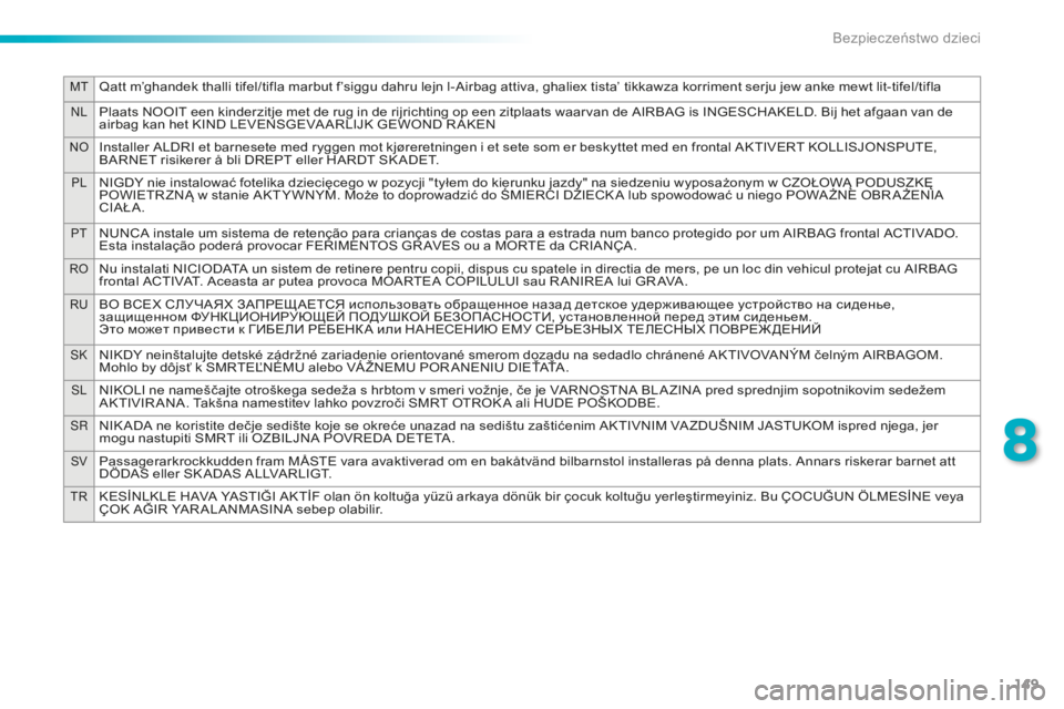 PEUGEOT 2008 2015  Instrukcja obsługi (in Polish) 149
MTQatt m’ghandek thalli tifel/tifla marbut f’siggu dahru lejn l-Airbag attiva, ghaliex tista’ tikkawza korriment serju jew anke mewt lit-tifel/tifla
NLPlaats NOOIT een kinderzitje met de rug