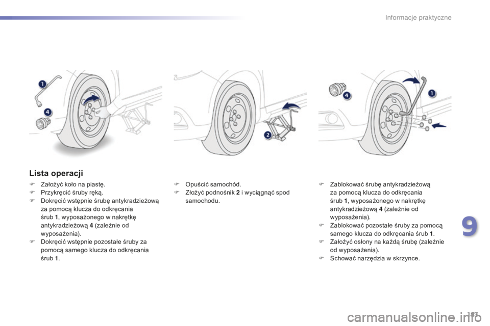 PEUGEOT 2008 2015  Instrukcja obsługi (in Polish) 183
2008_pl_Chap09_info-pratiques_ed01-2015
Lista operacji
F Założyć koło na piastę.
F P rzykręcić śruby ręką.
F
 
D
 okręcić wstępnie śrubę antykradzieżową 
za pomocą klucza do odkr