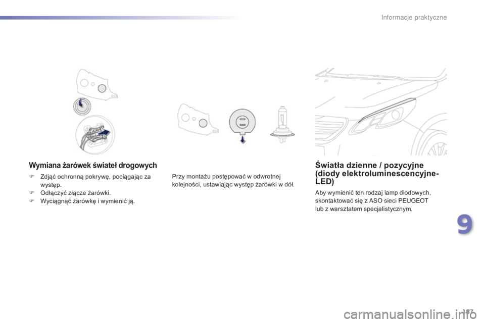 PEUGEOT 2008 2015  Instrukcja obsługi (in Polish) 187
2008_pl_Chap09_info-pratiques_ed01-2015
Wymiana żarówek świateł drogowychŚwiatła dzienne / pozycyjne 
(diody elektroluminescencyjne-
LED)
Aby wymienić ten rodzaj lamp diodowych, 
skontaktow