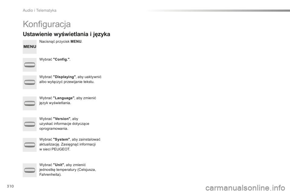 PEUGEOT 2008 2015  Instrukcja obsługi (in Polish) 310
2008_pl_Chap12c_RDE2_ed01-2015
Konfiguracja
Nacisnąć przycisk MENU.
Wybrać  "Config." .
Wybrać  "Displaying" , aby uaktywnić 
albo wyłączyć przewijanie tekstu.
Wybrać  