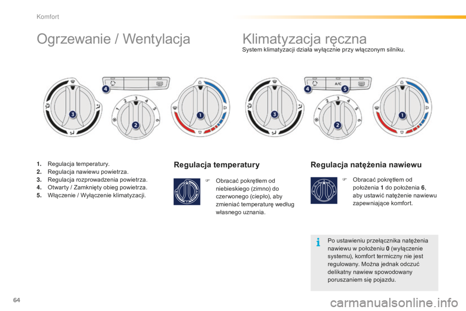 PEUGEOT 2008 2015  Instrukcja obsługi (in Polish) 64
2008_pl_Chap03_confort_ed01-2015
Regulacja temperatury
F Obracać pokrętłem od niebieskiego (zimno) do 
czer wonego (ciepło), aby 
zmieniać temperaturę według 
własnego uznania. System klima