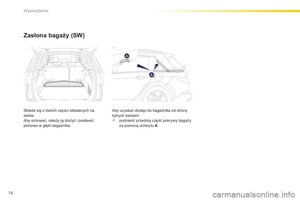 PEUGEOT 2008 2015  Instrukcja obsługi (in Polish) 76
2008_pl_Chap04_amenagements_ed01-2015
Zasłona bagaży (SW)
Składa się z dwóch części składanych na 
siebie.
Aby schować, należy ją złożyć i postawić 
pionowo w głębi bagażnika.Aby 