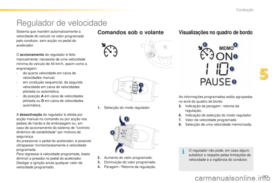 PEUGEOT 2008 2015  Manual de utilização (in Portuguese) 101
2008_pt_Chap05_conduite_ed01-2015
Regulador de velocidade
Sistema que mantém automaticamente a 
velocidade do veículo no valor programado 
pelo condutor, sem acção no pedal do 
acelerador.
A d