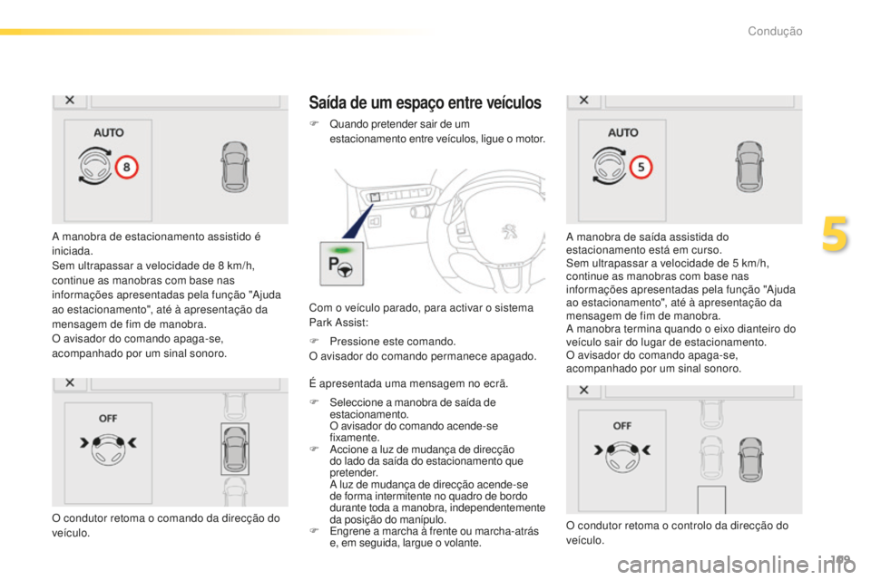 PEUGEOT 2008 2015  Manual de utilização (in Portuguese) 109
2008_pt_Chap05_conduite_ed01-2015
A manobra de estacionamento assistido é 
iniciada.
Sem ultrapassar a velocidade de 8  km/h, 
continue as manobras com base nas 
informações apresentadas pela f