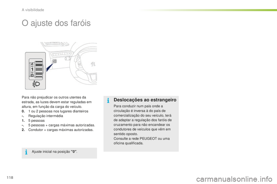 PEUGEOT 2008 2015  Manual de utilização (in Portuguese) 118
2008_pt_Chap06_visibilite_ed01-2015
O ajuste dos faróis
Para não prejudicar os outros utentes da 
estrada, as luzes devem estar reguladas em 
altura, em função da carga do veículo.
0.
 1
  ou