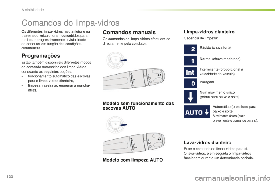 PEUGEOT 2008 2015  Manual de utilização (in Portuguese) 120
2008_pt_Chap06_visibilite_ed01-2015
Lava-vidros dianteiro
Puxe o comando de limpa-vidros para si. 
O lava-vidros, e em seguida o limpa-vidros 
funcionam durante um determinado período.
Comandos d