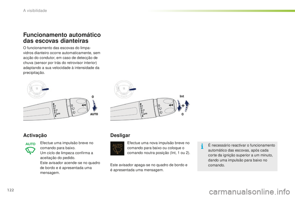 PEUGEOT 2008 2015  Manual de utilização (in Portuguese) 122
2008_pt_Chap06_visibilite_ed01-2015
Funcionamento automático 
das escovas dianteiras
O funcionamento das escovas do limpa-
vidros dianteiro ocorre automaticamente, sem 
acção do condutor, em ca