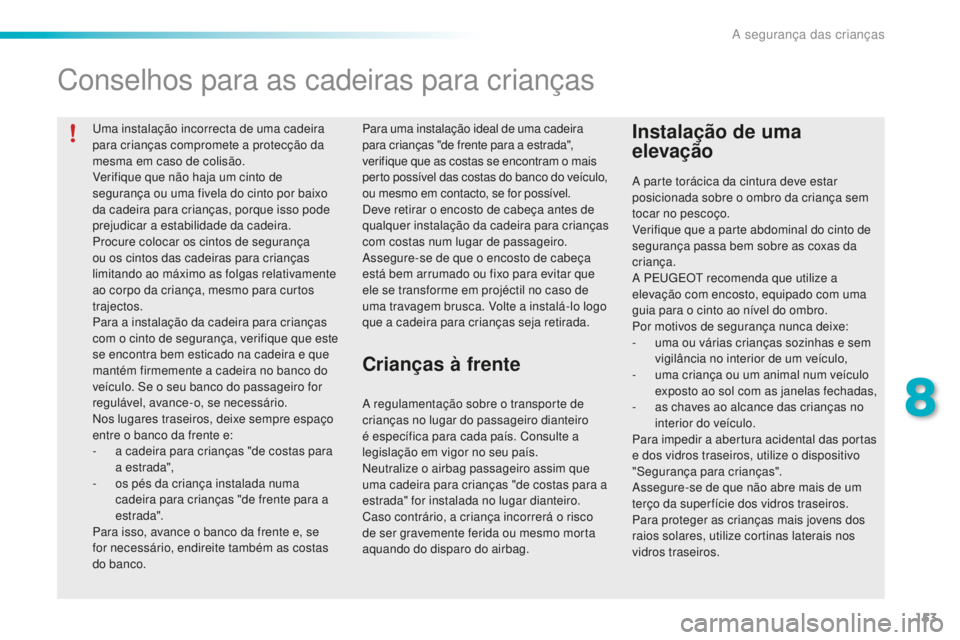 PEUGEOT 2008 2015  Manual de utilização (in Portuguese) 153
2008_pt_Chap08_securite-enfants_ed01-2015
Uma instalação incorrecta de uma cadeira 
para crianças compromete a protecção da 
mesma em caso de colisão.
Verifique que não haja um cinto de 
se