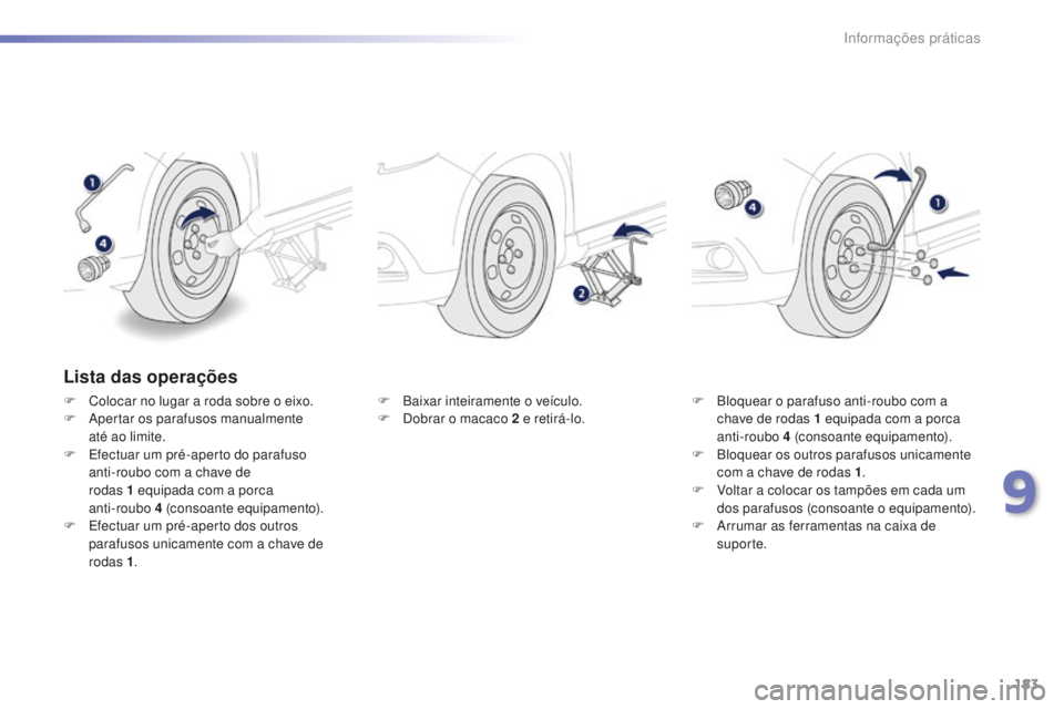 PEUGEOT 2008 2015  Manual de utilização (in Portuguese) 183
2008_pt_Chap09_info-pratiques_ed01-2015
Lista das operações
F Colocar no lugar a roda sobre o eixo.
F A pertar os parafusos manualmente  
até ao limite.
F
 
E
 fectuar um pré-aperto do parafus