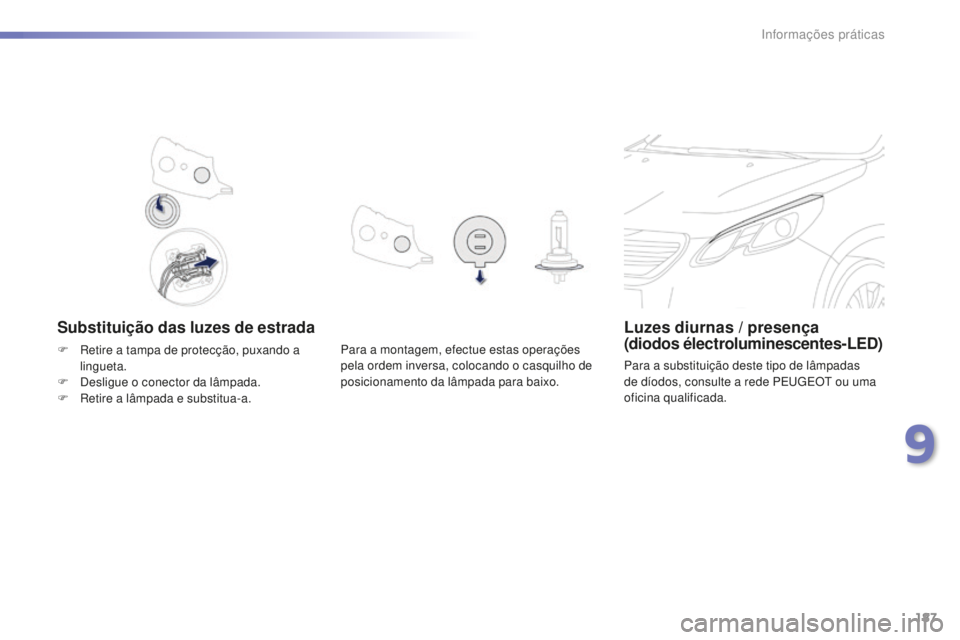 PEUGEOT 2008 2015  Manual de utilização (in Portuguese) 187
2008_pt_Chap09_info-pratiques_ed01-2015
Substituição das luzes de estradaLuzes diurnas / presença  
(diodos électroluminescentes-LED)
Para a substituição deste tipo de lâmpadas 
de díodos,