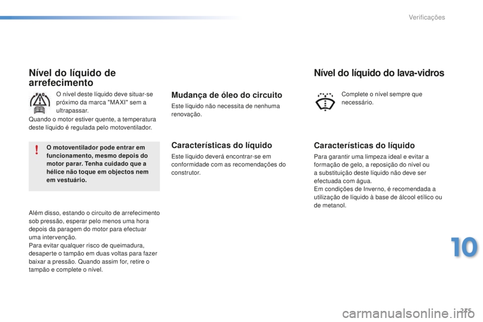 PEUGEOT 2008 2015 Manual de utilização (in Portuguese) 215
2008_pt_Chap10_verifications_ed01-2015
Nível do líquido de
arrefecimento
O nível deste líquido deve situar-se
próximo da marca "MA XI" sem a
ultrapassar.
Além disso, estando o cir PEUGEOT 2008 2015 Manual de utilização (in Portuguese) 215
2008_pt_Chap10_verifications_ed01-2015
Nível do líquido de
arrefecimento
O nível deste líquido deve situar-se
próximo da marca "MA XI" sem a
ultrapassar.
Além disso, estando o cir