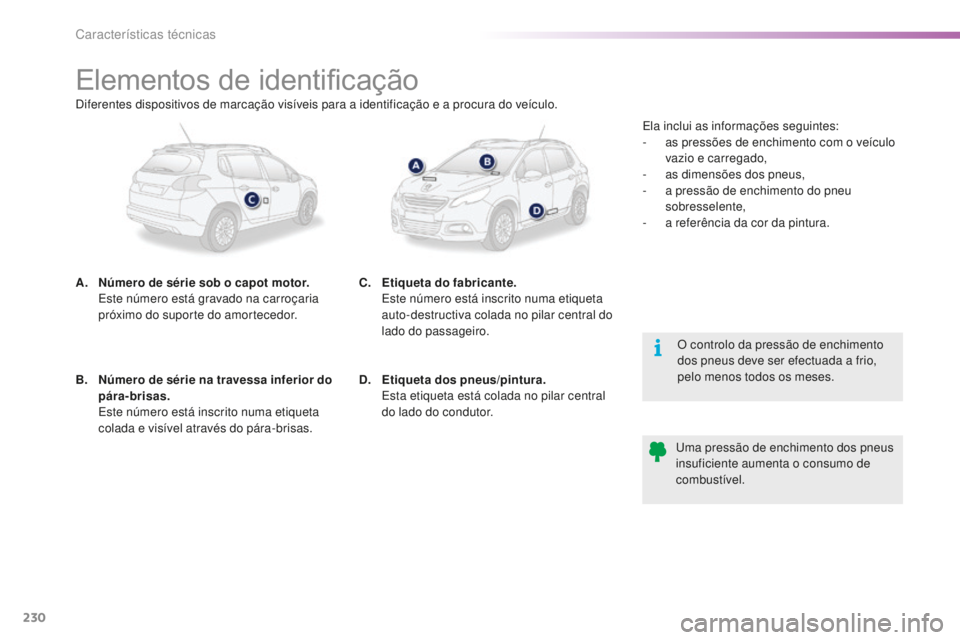 PEUGEOT 2008 2015  Manual de utilização (in Portuguese) 230
2008_pt_Chap11_caracteristiques-techniques_ed01-2015
Elementos de identificação
A.  Número de série sob o capot motor.  Este número está gravado na carroçaria 
próximo do suporte do amorte
