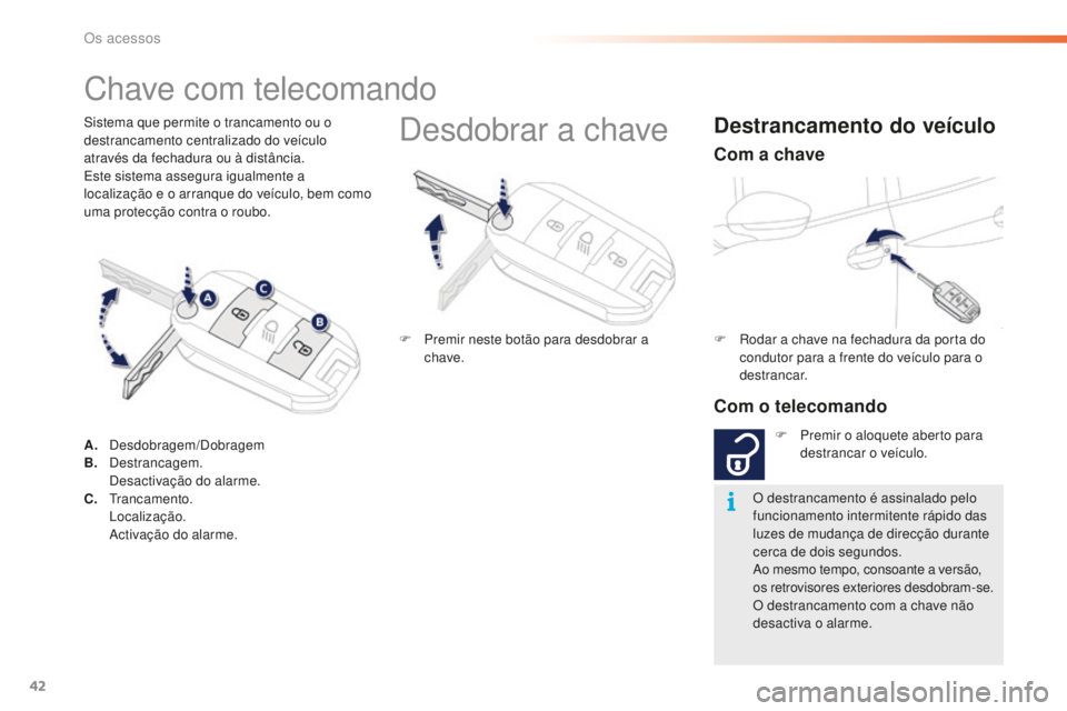 PEUGEOT 2008 2015  Manual de utilização (in Portuguese) 42
2008_pt_Chap02_ouvertures_ed01-2015
Sistema que permite o trancamento ou o 
destrancamento centralizado do veículo 
através da fechadura ou à distância.
Este sistema assegura igualmente a 
loca