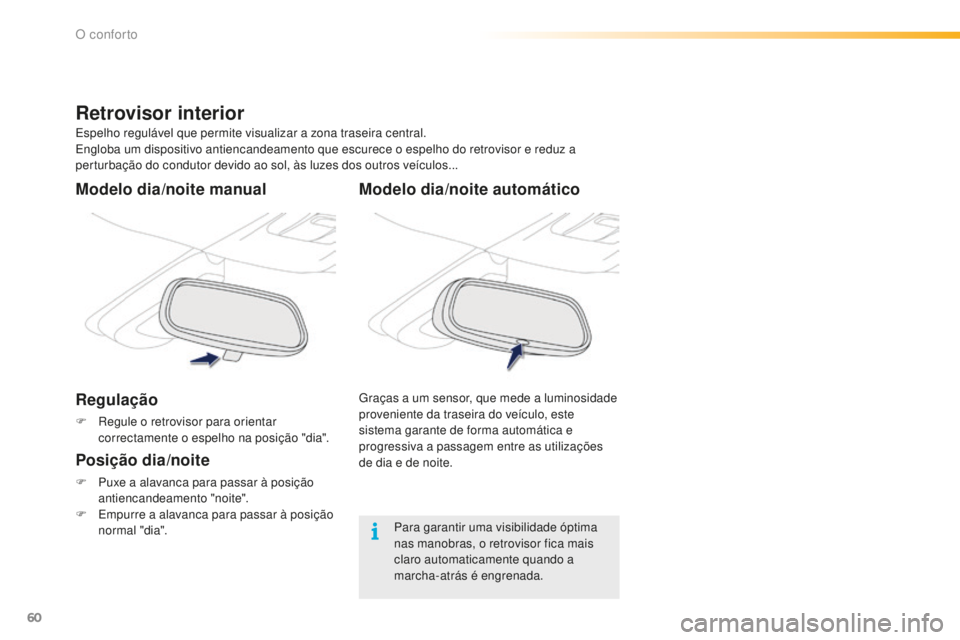 PEUGEOT 2008 2015  Manual de utilização (in Portuguese) 60
2008_pt_Chap03_confort_ed01-2015
Modelo dia/noite automático
Graças a um sensor, que mede a luminosidade 
proveniente da traseira do veículo, este 
sistema garante de forma automática e 
progre