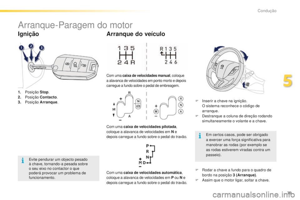 PEUGEOT 2008 2015  Manual de utilização (in Portuguese) 79
2008_pt_Chap05_conduite_ed01-2015
Arranque-Paragem do motor
1. Posição  Stop.
2. P osição  Contacto .
3.
 

Posição  Arranque .
Ignição
Evite pendurar um objecto pesado 
à chave, tornando-