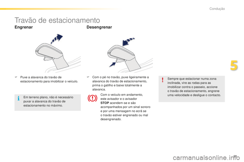 PEUGEOT 2008 2015  Manual de utilização (in Portuguese) 81
2008_pt_Chap05_conduite_ed01-2015
Travão de estacionamento
F Puxe a alavanca do travão de estacionamento para imobilizar o veículo. F
 C om o pé no travão, puxe ligeiramente a 
alavanca do tra