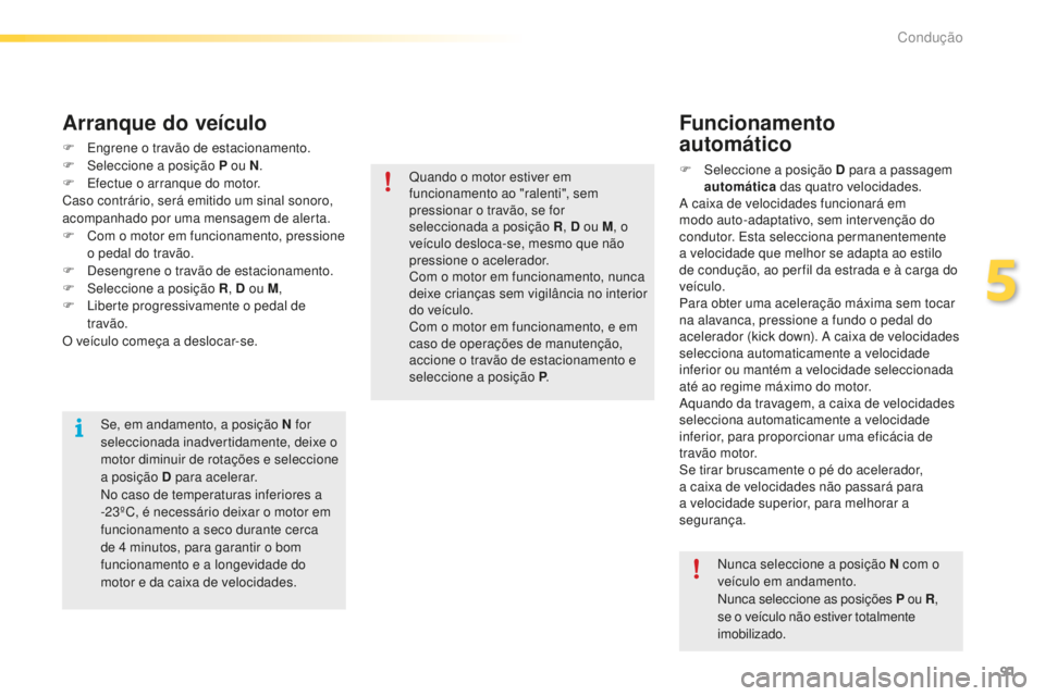 PEUGEOT 2008 2015  Manual de utilização (in Portuguese) 91
2008_pt_Chap05_conduite_ed01-2015
F Engrene o travão de estacionamento.
F Sel eccione a posição P ou N .
F
 
E
 fectue o arranque do motor.
Caso contrário, será emitido um sinal sonoro, 
acomp PEUGEOT 2008 2015  Manual de utilização (in Portuguese) 91
2008_pt_Chap05_conduite_ed01-2015
F Engrene o travão de estacionamento.
F Sel eccione a posição P ou N .
F
 
E
 fectue o arranque do motor.
Caso contrário, será emitido um sinal sonoro, 
acomp