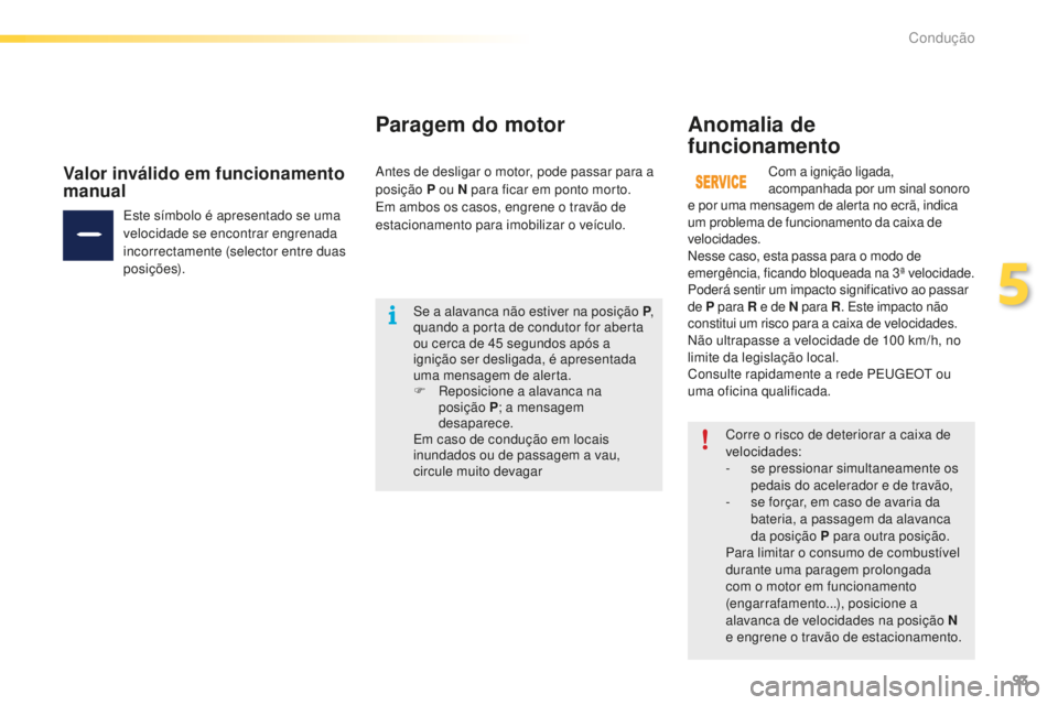 PEUGEOT 2008 2015  Manual de utilização (in Portuguese) 93
2008_pt_Chap05_conduite_ed01-2015
Corre o risco de deteriorar a caixa de 
velocidades:
-
 s
e pressionar simultaneamente os 
pedais do acelerador e de travão,
-
 
s
 e forçar, em caso de avaria d PEUGEOT 2008 2015  Manual de utilização (in Portuguese) 93
2008_pt_Chap05_conduite_ed01-2015
Corre o risco de deteriorar a caixa de 
velocidades:
-
 s
e pressionar simultaneamente os 
pedais do acelerador e de travão,
-
 
s
 e forçar, em caso de avaria d