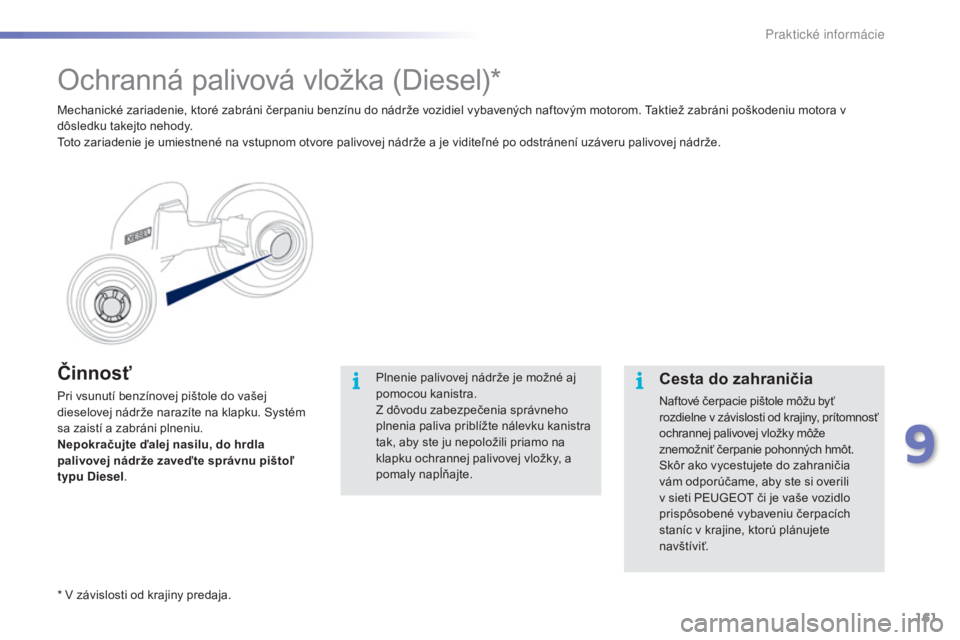 PEUGEOT 2008 2015 Návod na použitie (in Slovakian) 161
2008_sk_Chap09_info-pratiques_ed01-2015
Činnosť
Pri vsunutí benzínovej pištole do vašej
dieselovej nádrže narazíte na klapku. Systém
sa zaistí a zabráni plneniu.
Nepokračujte ďalej PEUGEOT 2008 2015 Návod na použitie (in Slovakian) 161
2008_sk_Chap09_info-pratiques_ed01-2015
Činnosť
Pri vsunutí benzínovej pištole do vašej
dieselovej nádrže narazíte na klapku. Systém
sa zaistí a zabráni plneniu.
Nepokračujte ďalej
