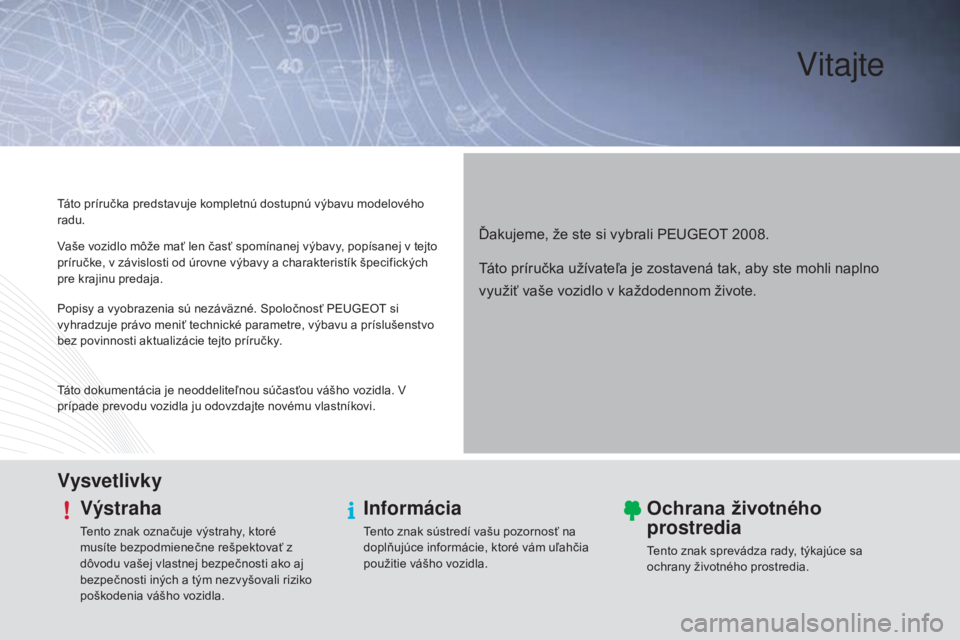 PEUGEOT 2008 2015 Návod na použitie (in Slovakian) Vitajte
Ďakujeme, že ste si vybrali PEUGEOT 2008.
Táto príručka predstavuje kompletnú dostupnú výbavu modelového
radu.
VysvetlivkyVýstraha
Tento znak označuje výstrahy, ktoré
musíte be PEUGEOT 2008 2015 Návod na použitie (in Slovakian) Vitajte
Ďakujeme, že ste si vybrali PEUGEOT 2008.
Táto príručka predstavuje kompletnú dostupnú výbavu modelového
radu.
VysvetlivkyVýstraha
Tento znak označuje výstrahy, ktoré
musíte be