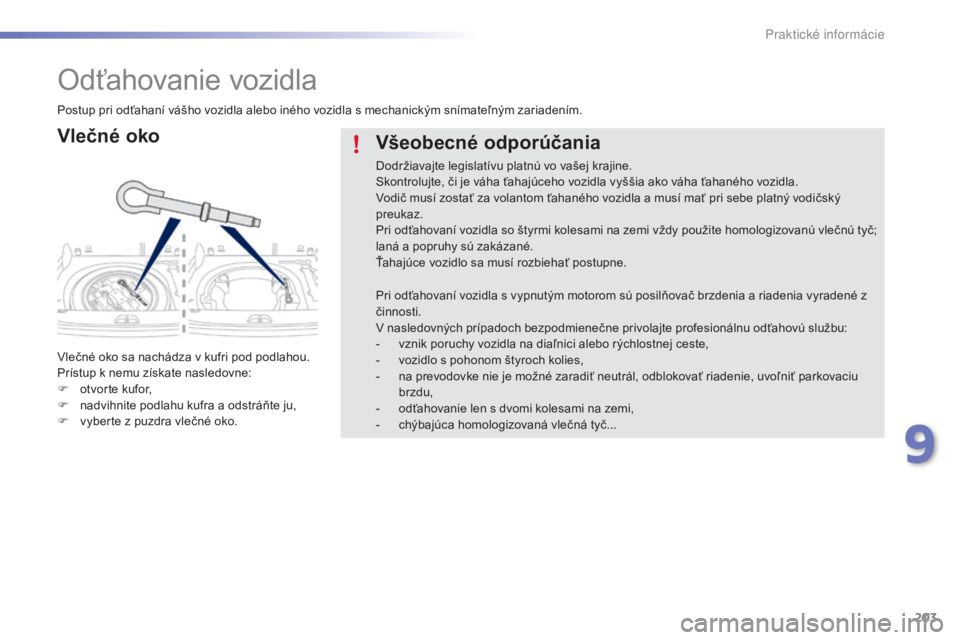 PEUGEOT 2008 2015 Návod na použitie (in Slovakian) 203
2008_sk_Chap09_info-pratiques_ed01-2015
Odťahovanie vozidla
Vlečné oko
Vlečné oko sa nachádza v kufri pod podlahou.
Prístup k nemu získate nasledovne:
F
o
tvorte kufor,
F
n
advihnite PEUGEOT 2008 2015 Návod na použitie (in Slovakian) 203
2008_sk_Chap09_info-pratiques_ed01-2015
Odťahovanie vozidla
Vlečné oko
Vlečné oko sa nachádza v kufri pod podlahou.
Prístup k nemu získate nasledovne:
F
o
tvorte kufor,
F
n
advihnite