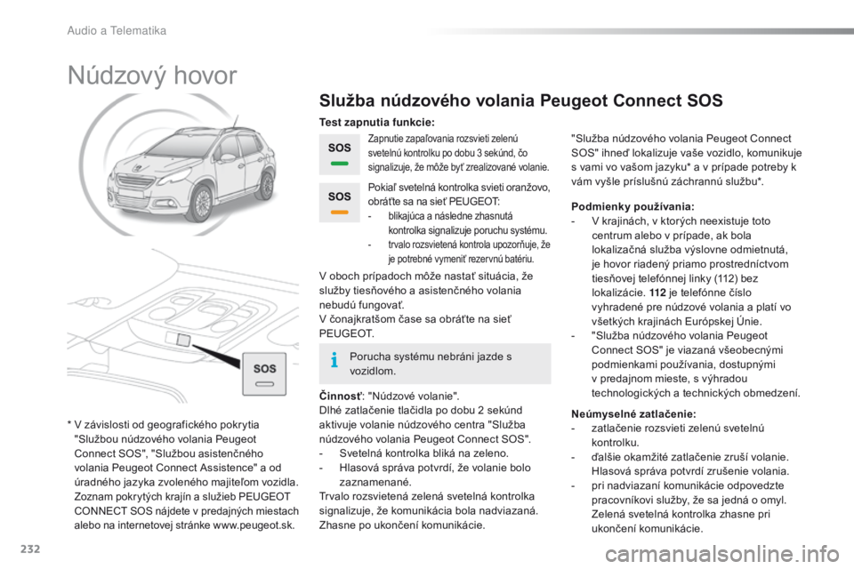 PEUGEOT 2008 2015 Návod na použitie (in Slovakian) 232
2008_sk_Chap12a_BTA_ed01-2015
Núdzový hovor
Služba núdzového volania Peugeot Connect SOS
Zapnutie zapaľovania rozsvieti zelenú
svetelnú kontrolku po dobu 3 sekúnd, čo
signalizuje, že PEUGEOT 2008 2015 Návod na použitie (in Slovakian) 232
2008_sk_Chap12a_BTA_ed01-2015
Núdzový hovor
Služba núdzového volania Peugeot Connect SOS
Zapnutie zapaľovania rozsvieti zelenú
svetelnú kontrolku po dobu 3 sekúnd, čo
signalizuje, že
