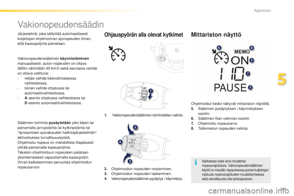PEUGEOT 2008 2015 Omistajan Käsikirja (in Finnish) 101
2008_fi_Chap05_conduite_ed01-2015
Vakionopeudensäädin
Järjestelmä, joka säilyttää automaattisesti
kuljettajan ohjelmoiman ajonopeuden ilman,
että kaasupoljinta painetaan.
Säätimen toim PEUGEOT 2008 2015 Omistajan Käsikirja (in Finnish) 101
2008_fi_Chap05_conduite_ed01-2015
Vakionopeudensäädin
Järjestelmä, joka säilyttää automaattisesti
kuljettajan ohjelmoiman ajonopeuden ilman,
että kaasupoljinta painetaan.
Säätimen toim