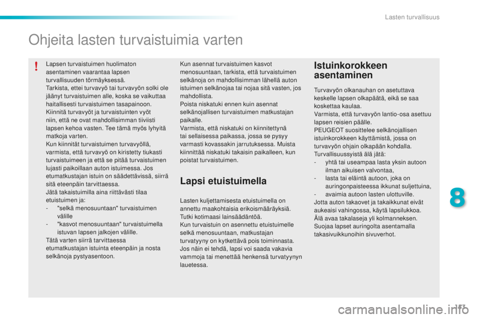 PEUGEOT 2008 2015  Omistajan Käsikirja (in Finnish) 153
2008_fi_Chap08_securite-enfants_ed01-2015
Lapsen turvaistuimen huolimaton 
asentaminen vaarantaa lapsen 
turvallisuuden törmäyksessä.
Tarkista, ettei turvavyö tai turvavyön solki ole 
jääny