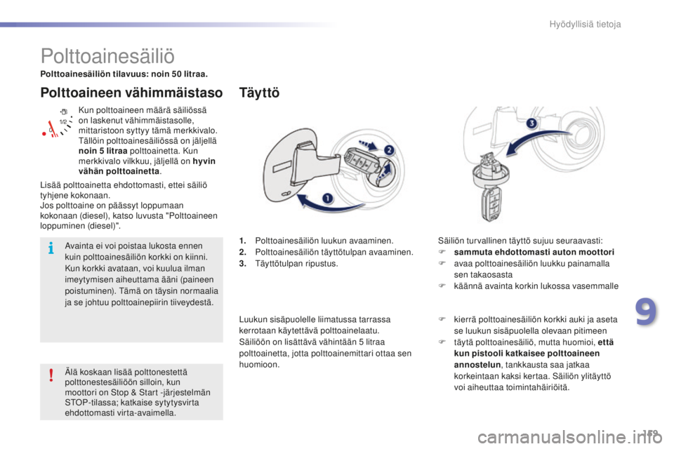 PEUGEOT 2008 2015  Omistajan Käsikirja (in Finnish) 159
2008_fi_Chap09_info-pratiques_ed01-2015
Polttoaineen vähimmäistaso
Kun polttoaineen määrä säiliössä 
on laskenut vähimmäistasolle, 
mittaristoon syttyy tämä merkkivalo. 
Tällöin polt
