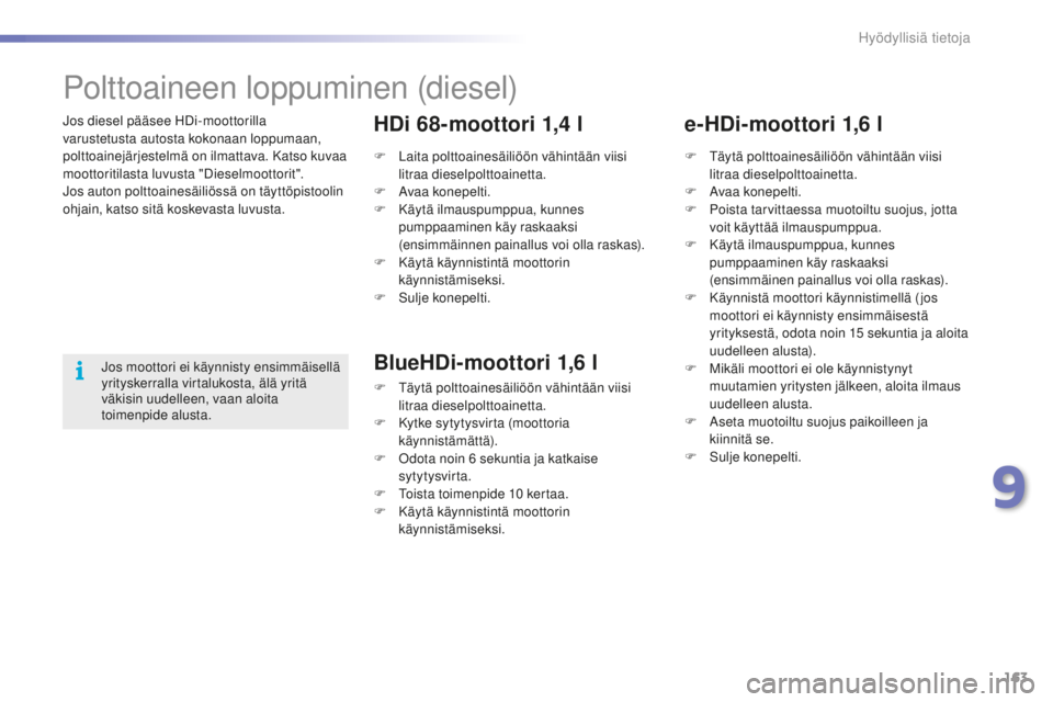 PEUGEOT 2008 2015  Omistajan Käsikirja (in Finnish) 163
2008_fi_Chap09_info-pratiques_ed01-2015
Jos diesel pääsee HDi-moottorilla 
varustetusta autosta kokonaan loppumaan, 
polttoainejärjestelmä on ilmattava. Katso kuvaa 
moottoritilasta luvusta &#