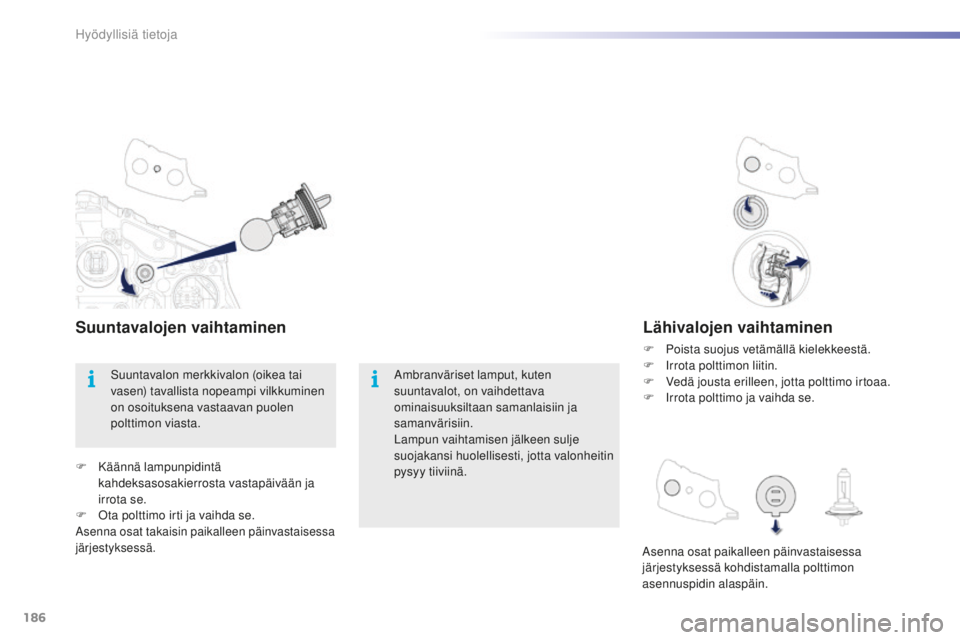 PEUGEOT 2008 2015 Omistajan Käsikirja (in Finnish) 186
2008_fi_Chap09_info-pratiques_ed01-2015
Lähivalojen vaihtaminen
F Poista suojus vetämällä kielekkeestä.
F I rrota polttimon liitin.
F
V
edä jousta erilleen, jotta polttimo irtoaa.
F
I
PEUGEOT 2008 2015 Omistajan Käsikirja (in Finnish) 186
2008_fi_Chap09_info-pratiques_ed01-2015
Lähivalojen vaihtaminen
F Poista suojus vetämällä kielekkeestä.
F I rrota polttimon liitin.
F
V
edä jousta erilleen, jotta polttimo irtoaa.
F
I