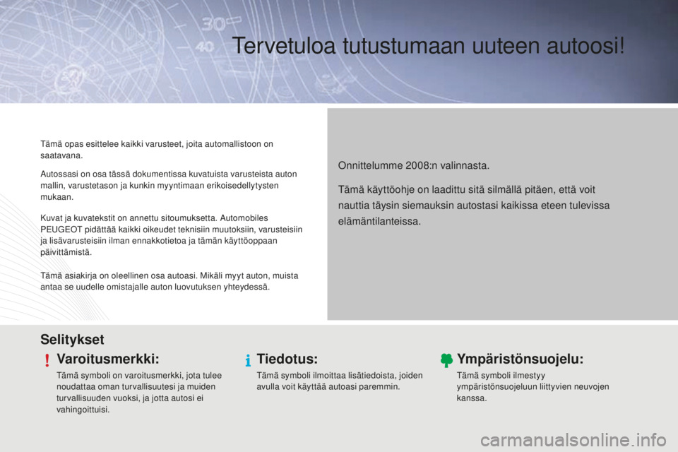 PEUGEOT 2008 2015  Omistajan Käsikirja (in Finnish) Tervetuloa tutustumaan uuteen autoosi!
Onnittelumme 2008:n valinnasta.
Tämä opas esittelee kaikki varusteet, joita automallistoon on 
saatavana.
SelityksetVaroitusmerkki:
Tämä symboli on varoitusm