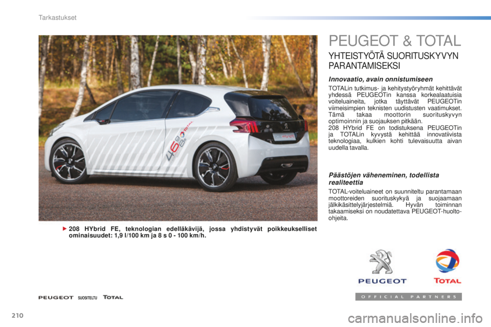 PEUGEOT 2008 2015 Omistajan Käsikirja (in Finnish) 210
2008_fi_Chap10_verifications_ed01-2015
PEUGEOT & TOTAL
YHTEISTYÖTÄ SUORITUSKYVYN
P
A R A N TA M I S E K S I
Innovaatio, avain onnistumiseen
TOTALin tutkimus- ja kehitystyöryhmät kehittävät PEUGEOT 2008 2015 Omistajan Käsikirja (in Finnish) 210
2008_fi_Chap10_verifications_ed01-2015
PEUGEOT & TOTAL
YHTEISTYÖTÄ SUORITUSKYVYN
P
A R A N TA M I S E K S I
Innovaatio, avain onnistumiseen
TOTALin tutkimus- ja kehitystyöryhmät kehittävät