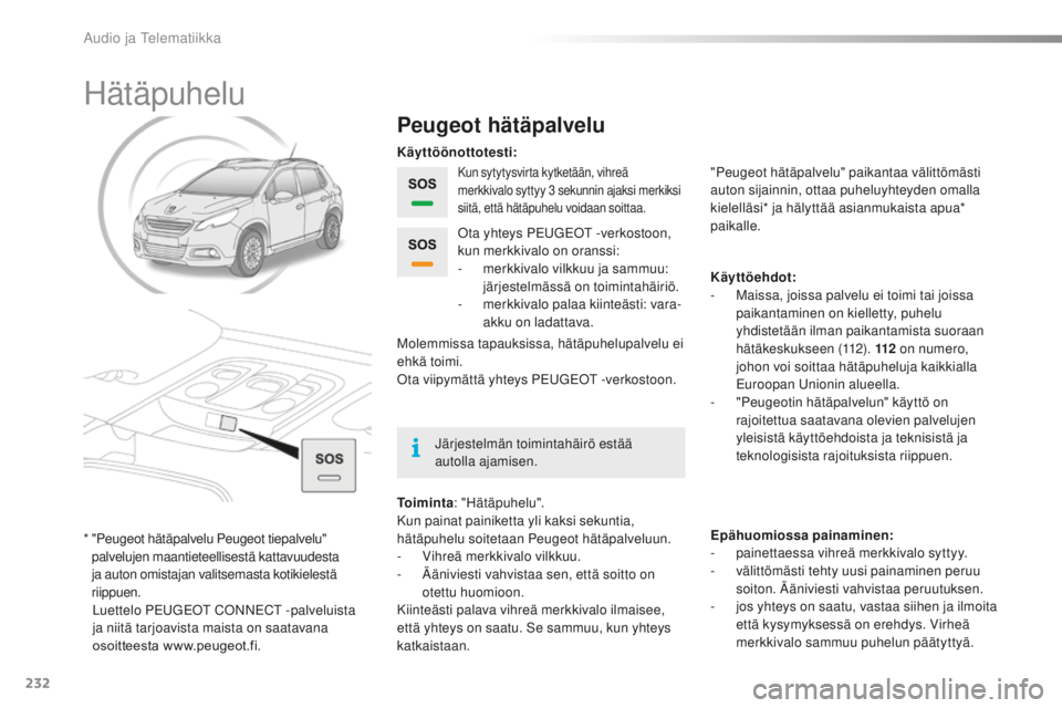 PEUGEOT 2008 2015 Omistajan Käsikirja (in Finnish) 232
2008_fi_Chap12a_BTA_ed01-2015
Hätäpuhelu
Peugeot hätäpalvelu
Kun sytytysvirta kytketään, vihreä
merkkivalo syttyy 3 sekunnin ajaksi merkiksi
siitä, että hätäpuhelu voidaan soittaa.
T PEUGEOT 2008 2015 Omistajan Käsikirja (in Finnish) 232
2008_fi_Chap12a_BTA_ed01-2015
Hätäpuhelu
Peugeot hätäpalvelu
Kun sytytysvirta kytketään, vihreä
merkkivalo syttyy 3 sekunnin ajaksi merkiksi
siitä, että hätäpuhelu voidaan soittaa.
T