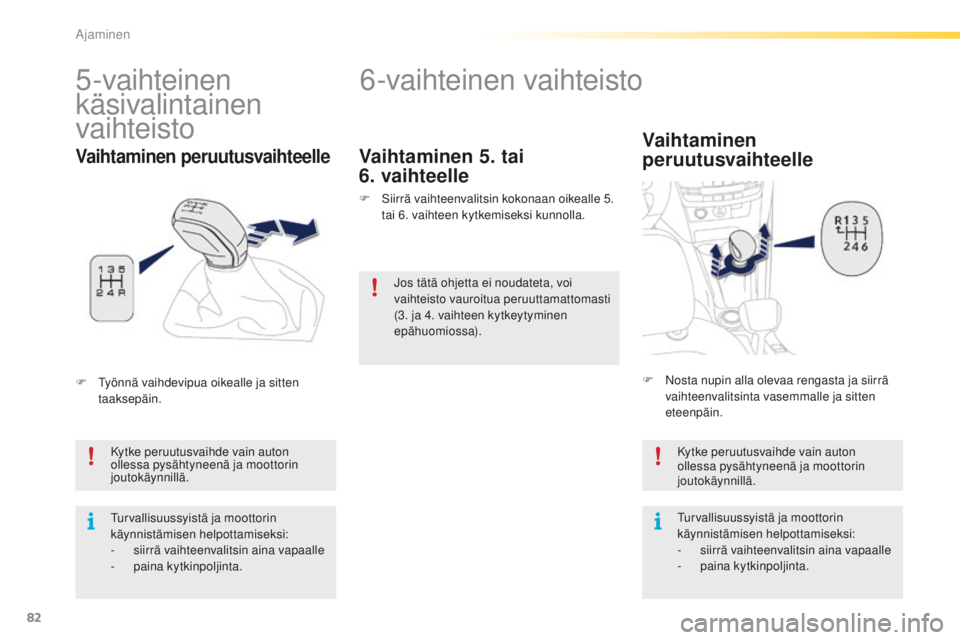 PEUGEOT 2008 2015 Omistajan Käsikirja (in Finnish) 82
2008_fi_Chap05_conduite_ed01-2015
6-vaihteinen vaihteisto
Vaihtaminen
peruutusvaihteelle
Kytke peruutusvaihde vain auton
ollessa pysähtyneenä ja moottorin
joutokäynnillä.
Turvallisuussyistä PEUGEOT 2008 2015 Omistajan Käsikirja (in Finnish) 82
2008_fi_Chap05_conduite_ed01-2015
6-vaihteinen vaihteisto
Vaihtaminen
peruutusvaihteelle
Kytke peruutusvaihde vain auton
ollessa pysähtyneenä ja moottorin
joutokäynnillä.
Turvallisuussyistä